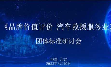 标准工作 |《品牌价值评价 汽车救援服务业》团体标准 第一次研讨会顺利召开 ...