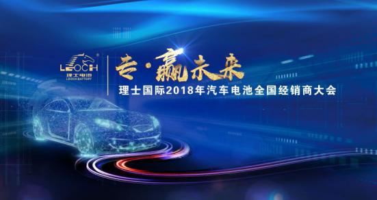 专·赢未来｜理士国际2018年汽车电池经销商大会圆满落幕