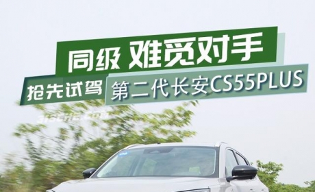 全面升级、同级难觅对手 抢先试驾第二代长安CS55PLUS