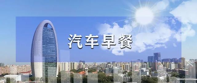 汽车早餐 | 一汽签约中远海运，吉利汽车将首次进入欧盟市场