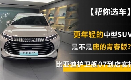 更年轻的中型SUV 是不是唐的青春版？比亚迪护卫舰07到店实拍